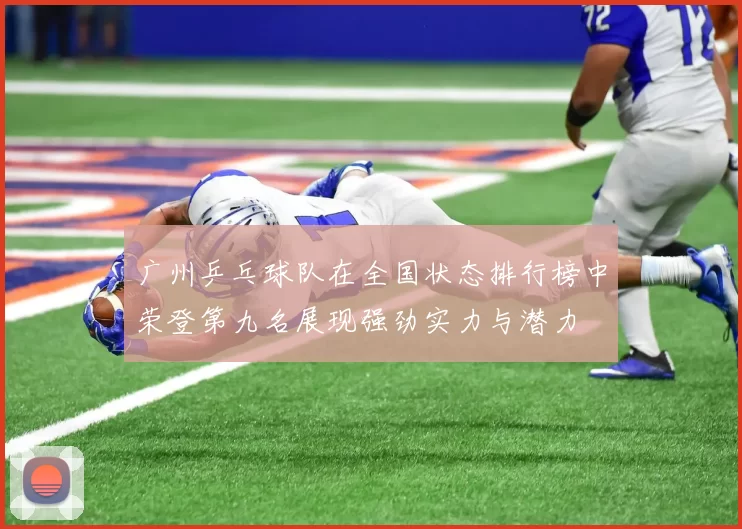 广州乒乓球队在全国状态排行榜中荣登第九名展现强劲实力与潜力