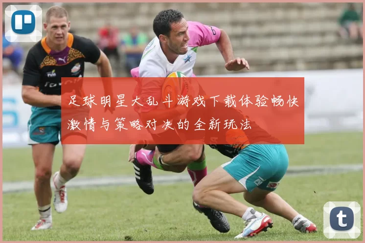 足球明星大乱斗游戏下载体验畅快激情与策略对决的全新玩法