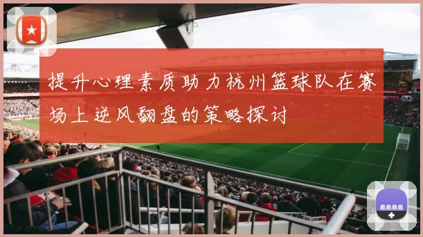 提升心理素质助力杭州篮球队在赛场上逆风翻盘的策略探讨