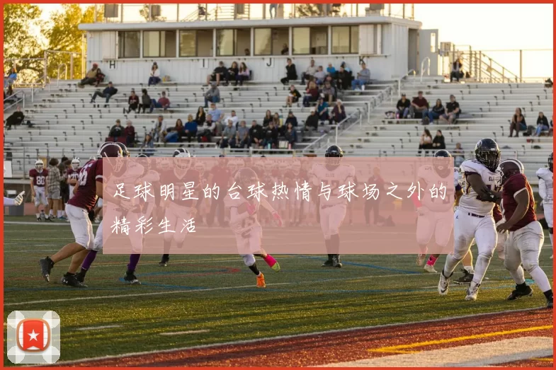 足球明星的台球热情与球场之外的精彩生活