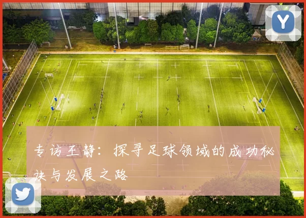 专访王静：探寻足球领域的成功秘诀与发展之路