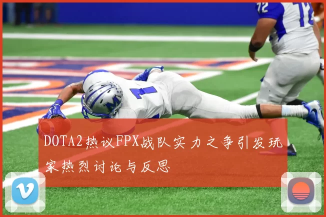 DOTA2热议FPX战队实力之争引发玩家热烈讨论与反思