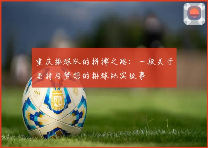 重庆排球队的拼搏之路：一段关于坚持与梦想的排球纪实故事