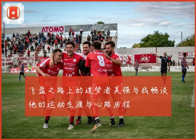 飞盘之路上的追梦者吴强与我畅谈他的运动生涯与心路历程