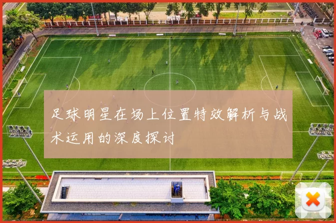 足球明星在场上位置特效解析与战术运用的深度探讨