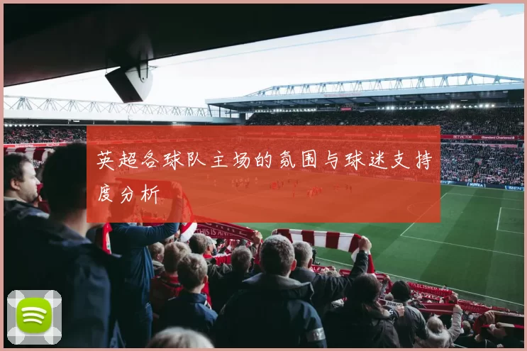 英超各球队主场的氛围与球迷支持度分析