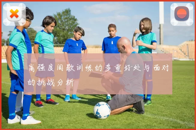 高强度间歇训练的多重好处与面对的挑战分析