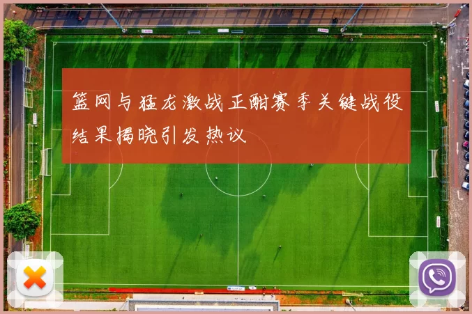 篮网与猛龙激战正酣赛季关键战役结果揭晓引发热议