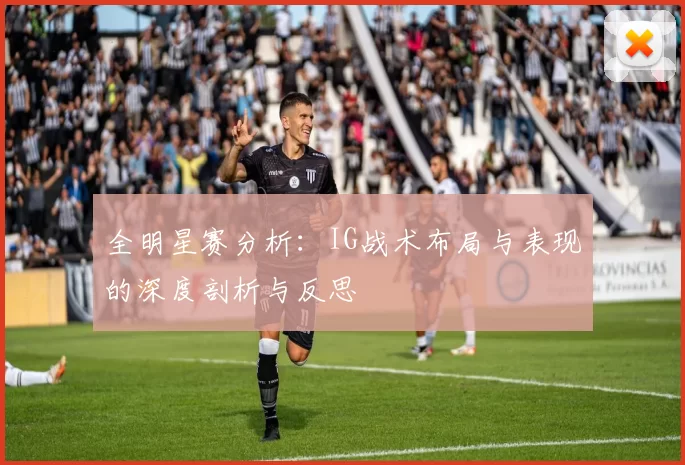 全明星赛分析：IG战术布局与表现的深度剖析与反思