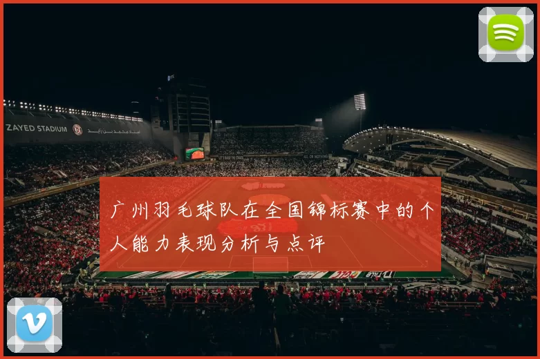 广州羽毛球队在全国锦标赛中的个人能力表现分析与点评