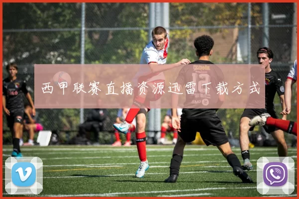西甲联赛直播资源迅雷下载方式