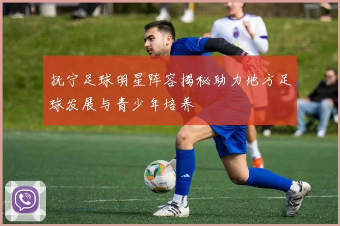 抚宁足球明星阵容揭秘助力地方足球发展与青少年培养