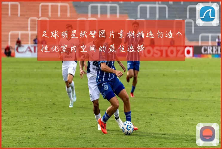 足球明星纸壁图片素材精选打造个性化室内空间的最佳选择