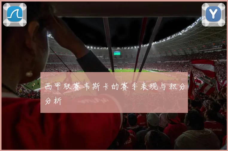 西甲联赛韦斯卡的赛季表现与积分分析