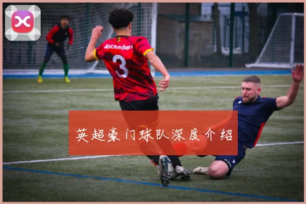 英超豪门球队深度介绍