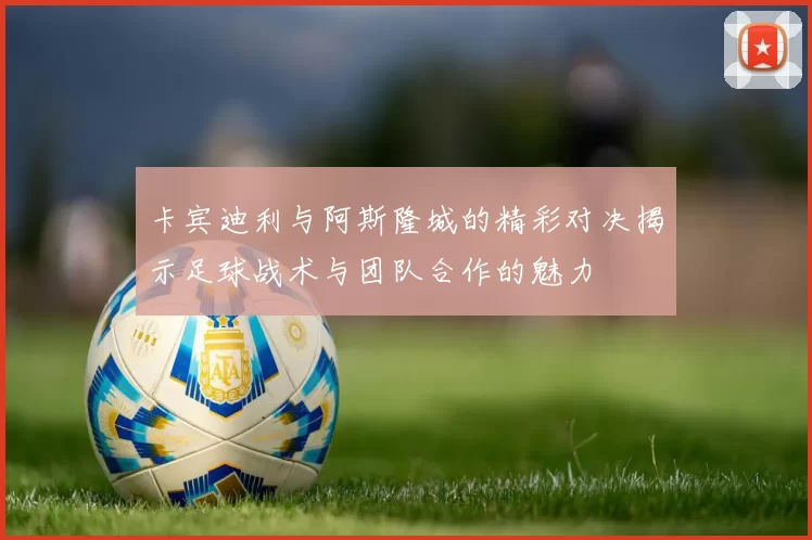 卡宾迪利与阿斯隆城的精彩对决揭示足球战术与团队合作的魅力