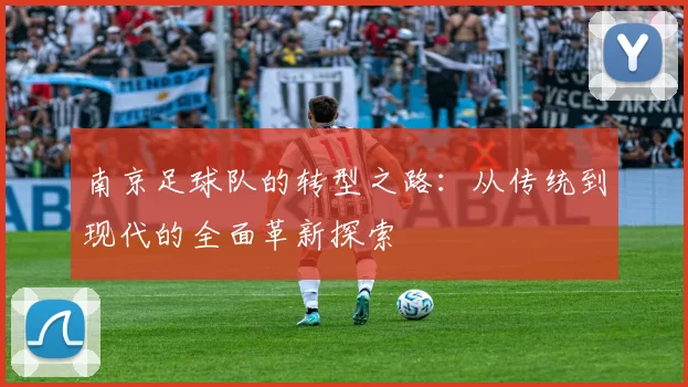 南京足球队的转型之路：从传统到现代的全面革新探索