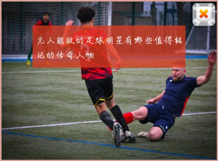 无人能敌的足球明星有哪些值得铭记的传奇人物