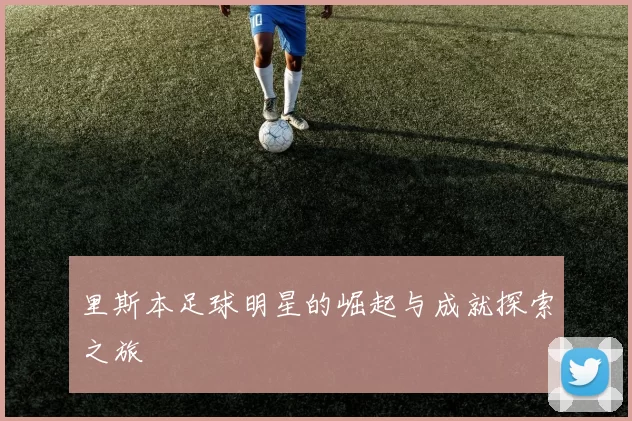 里斯本足球明星的崛起与成就探索之旅