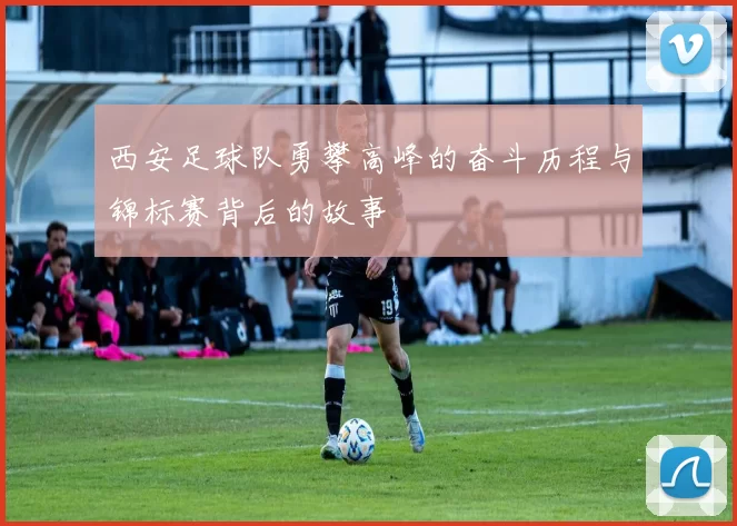 西安足球队勇攀高峰的奋斗历程与锦标赛背后的故事