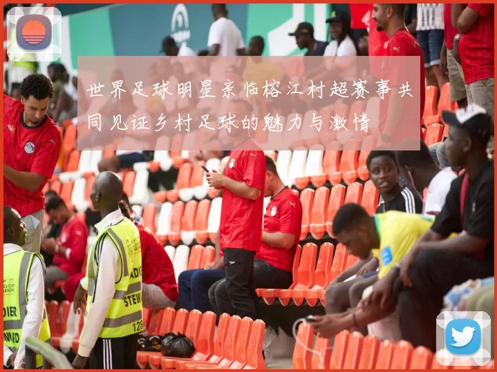 世界足球明星亲临榕江村超赛事共同见证乡村足球的魅力与激情