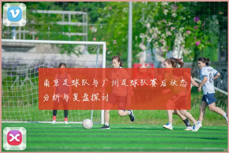 南京足球队与广州足球队赛后状态分析与复盘探讨