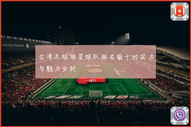台湾足球明星球队排名前十的实力与魅力分析