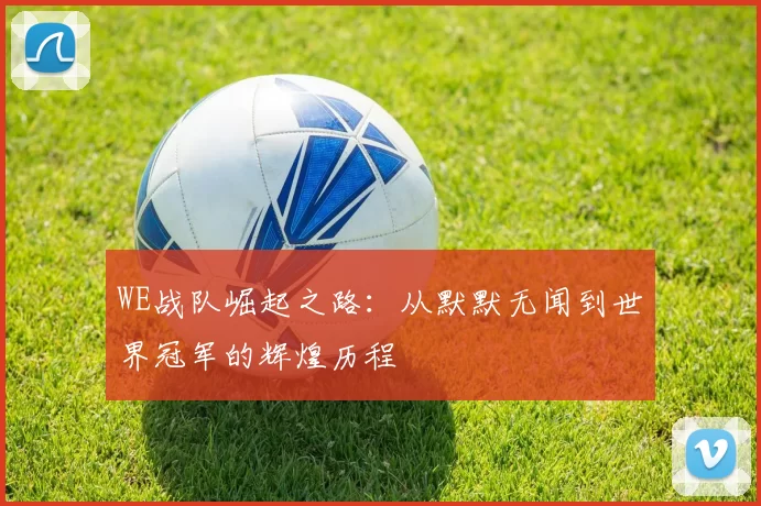 WE战队崛起之路：从默默无闻到世界冠军的辉煌历程