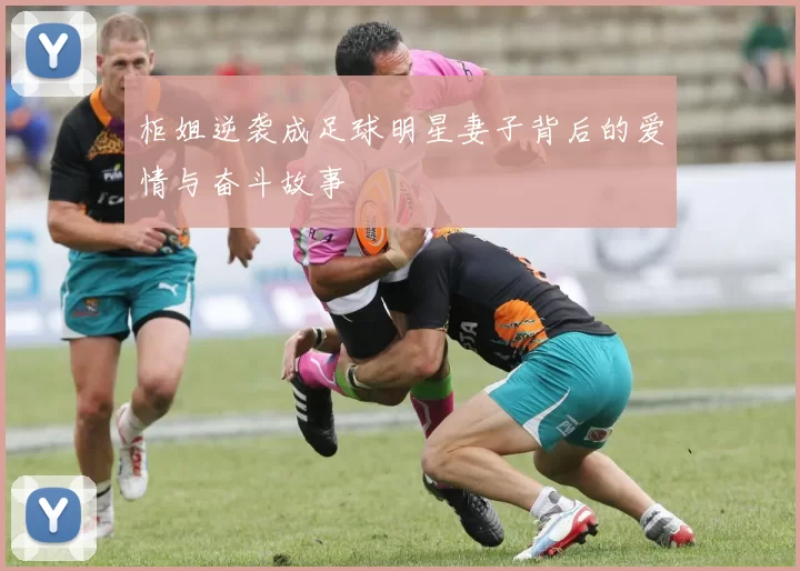 柜姐逆袭成足球明星妻子背后的爱情与奋斗故事