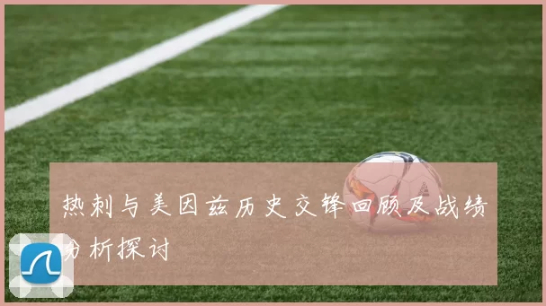 热刺与美因兹历史交锋回顾及战绩分析探讨
