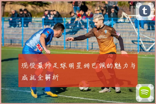 现役最帅足球明星姆巴佩的魅力与成就全解析