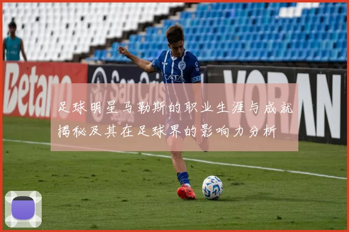 足球明星马勒斯的职业生涯与成就揭秘及其在足球界的影响力分析