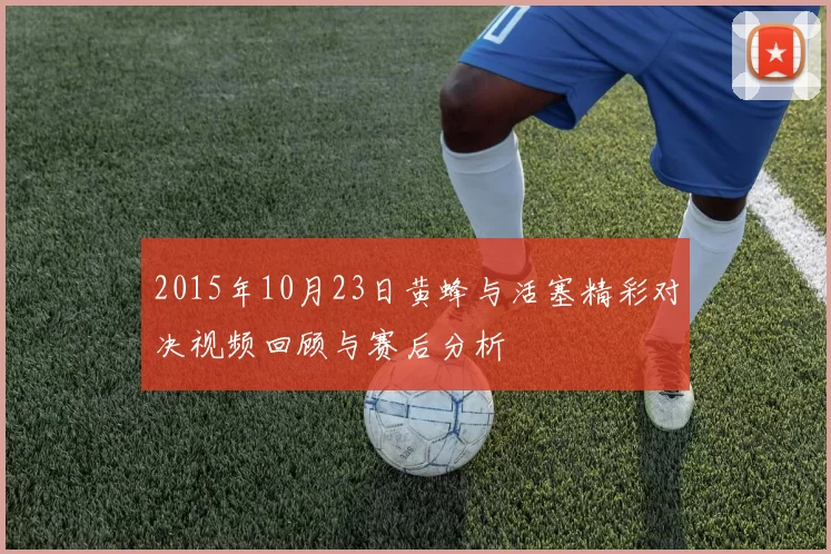2015年10月23日黄蜂与活塞精彩对决视频回顾与赛后分析