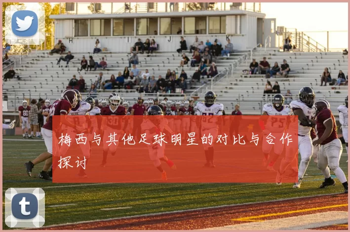 梅西与其他足球明星的对比与合作探讨